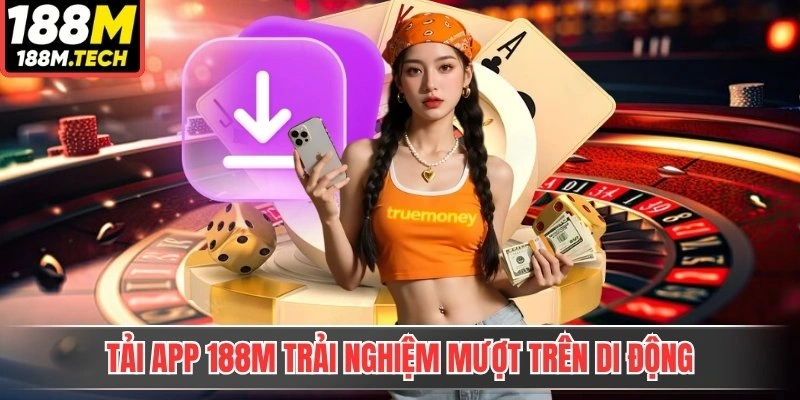 Tải app 188M trải nghiệm mượt trên di động
