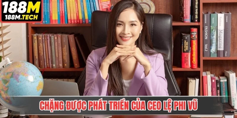 Chặng được phát triển của CEO Lệ Phi Vũ