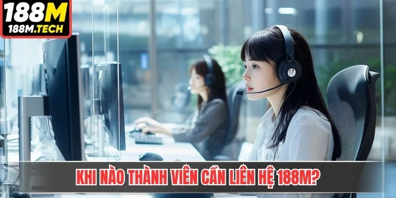 Khi nào thành viên cần liên hệ 188m? 